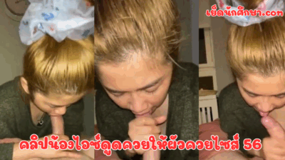 คลิปน้องไอซ์ดูดควยให้ผัวควยไซส์ 56 ก่อนจะโดนผัวจัดหนักใส่รูหี น้องเสียวซ่านกับควยของผัวมาก